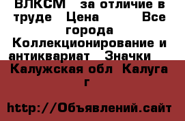 1.1) ВЛКСМ - за отличие в труде › Цена ­ 590 - Все города Коллекционирование и антиквариат » Значки   . Калужская обл.,Калуга г.